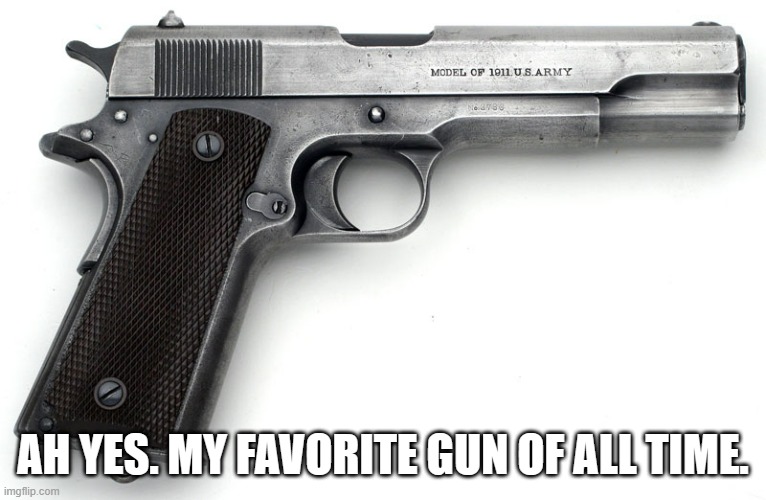 1911 | AH YES. MY FAVORITE GUN OF ALL TIME. | image tagged in 1911 | made w/ Imgflip meme maker