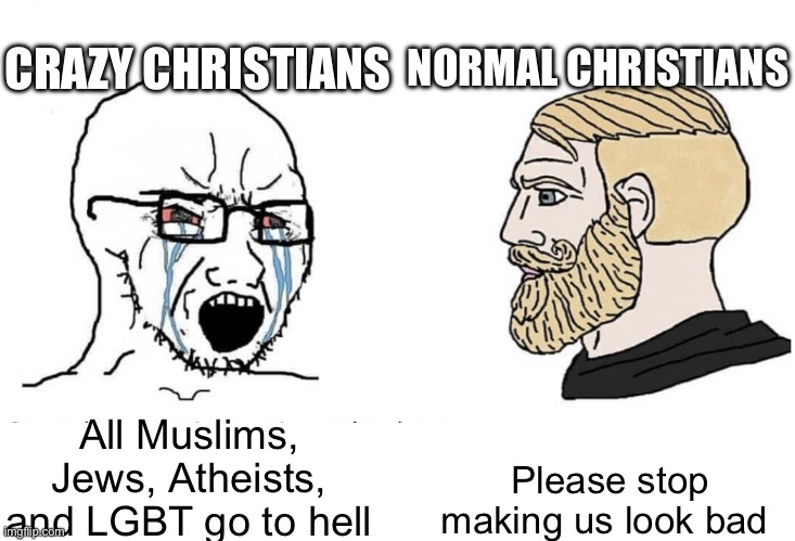 Soyboy Vs Yes Chad | CRAZY CHRISTIANS; NORMAL CHRISTIANS; Please stop making us look bad; All Muslims, Jews, Atheists, and LGBT go to hell | image tagged in soyboy vs yes chad | made w/ Imgflip meme maker