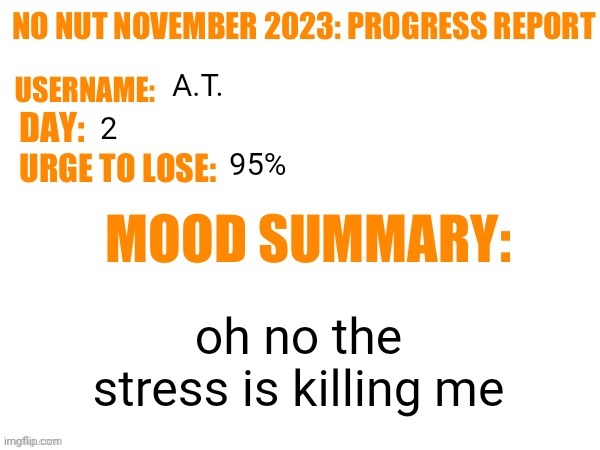 No Nut November 2023 Progress Report | A.T. 2; 95%; oh no the stress is killing me | image tagged in no nut november 2023 progress report | made w/ Imgflip meme maker