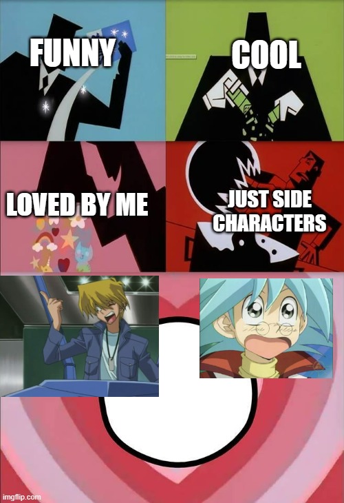 Yugioh ppg meme | COOL; FUNNY; LOVED BY ME; JUST SIDE CHARACTERS | image tagged in yugioh | made w/ Imgflip meme maker
