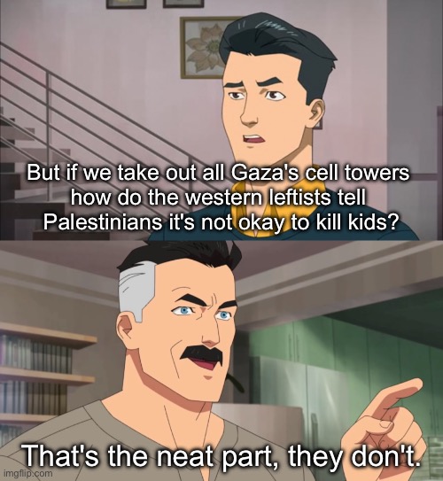 That's the neat part, you don't | But if we take out all Gaza's cell towers 
how do the western leftists tell 
Palestinians it's not okay to kill kids? That's the neat part, they don't. | image tagged in that's the neat part you don't | made w/ Imgflip meme maker