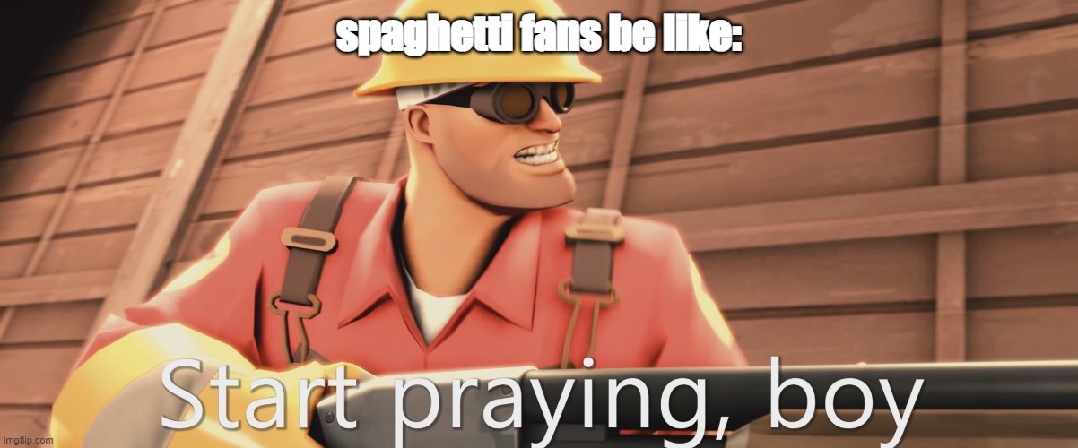Start praying, boy | spaghetti fans be like: | image tagged in start praying boy | made w/ Imgflip meme maker