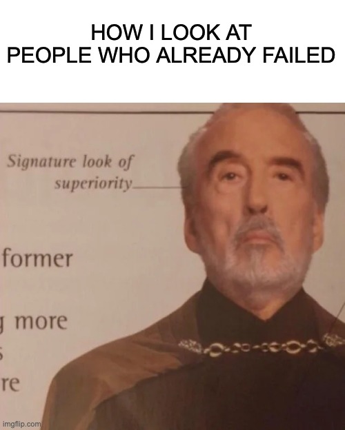 I think you understand what I mean | HOW I LOOK AT PEOPLE WHO ALREADY FAILED | image tagged in signature look of superiority | made w/ Imgflip meme maker