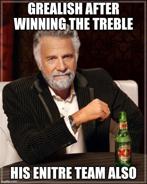 The Most Interesting Man In The World | GREALISH AFTER WINNING THE TREBLE; HIS ENITRE TEAM ALSO | image tagged in memes,the most interesting man in the world | made w/ Imgflip meme maker