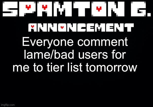 Not necessarily evil, but also the lame/autistic ones | Everyone comment lame/bad users for me to tier list tomorrow | image tagged in spamton announcement temp | made w/ Imgflip meme maker
