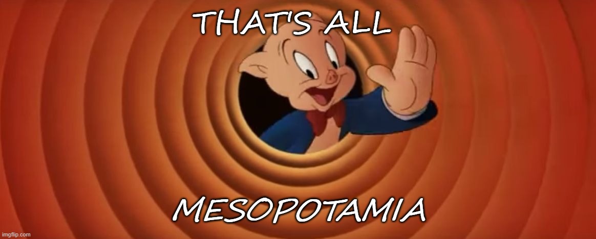 Porky Pig Memes | THAT'S ALL; MESOPOTAMIA | image tagged in porky pig that's all folks | made w/ Imgflip meme maker