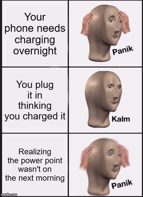 Panik Kalm Panik | Your phone needs charging overnight; You plug it in thinking you charged it; Realizing the power point wasn't on the next morning | image tagged in memes,panik kalm panik | made w/ Imgflip meme maker