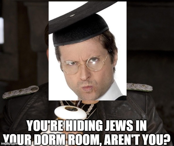 University Adolphs | YOU'RE HIDING JEWS IN YOUR DORM ROOM, AREN'T YOU? | image tagged in are you hiding under the floorboard | made w/ Imgflip meme maker