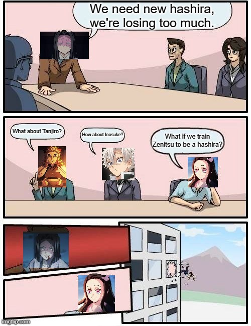 Boardroom Meeting Suggestion Meme | We need new hashira, we're losing too much. What about Tanjiro? How about Inosuke? What if we train Zenitsu to be a hashira? | image tagged in memes,boardroom meeting suggestion | made w/ Imgflip meme maker