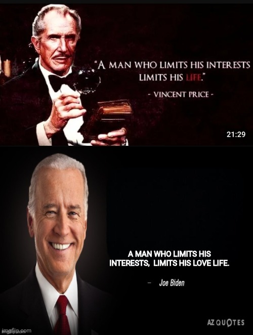 A MAN WHO LIMITS HIS INTERESTS,  LIMITS HIS LOVE LIFE. | image tagged in joe biden quote | made w/ Imgflip meme maker