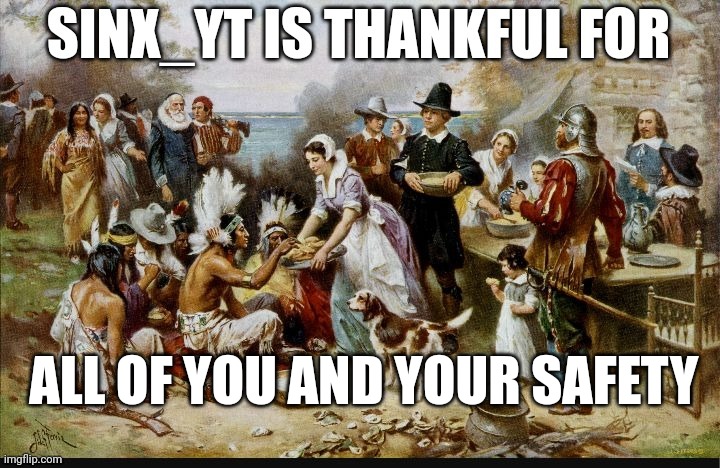 Sinx_yt thanksgiving | ALL OF YOU AND YOUR SAFETY | image tagged in sinx_yt thanksgiving | made w/ Imgflip meme maker