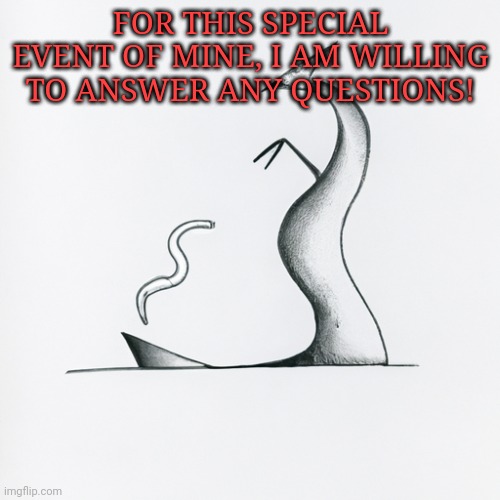 FOR THIS SPECIAL EVENT OF MINE, I AM WILLING TO ANSWER ANY QUESTIONS! | image tagged in trez's abstract art | made w/ Imgflip meme maker