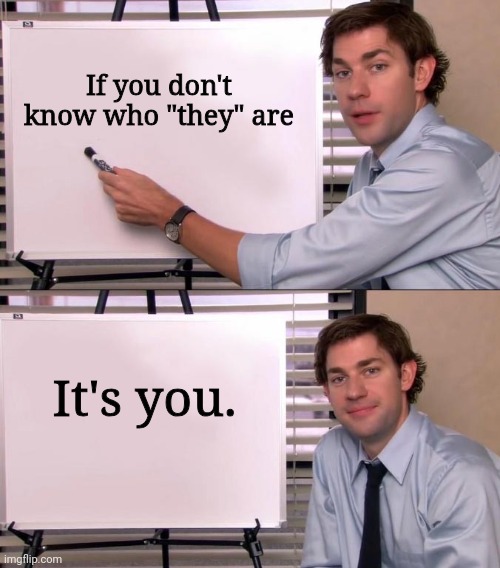 Who are they. | If you don't know who "they" are; It's you. | image tagged in jim halpert explains | made w/ Imgflip meme maker