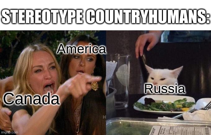 It true tho | STEREOTYPE COUNTRYHUMANS:; America; Russia; Canada | image tagged in memes,woman yelling at cat | made w/ Imgflip meme maker