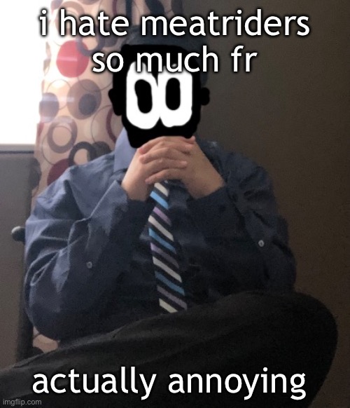 delted but he's badass | i hate meatriders so much fr; actually annoying | image tagged in delted but he's badass | made w/ Imgflip meme maker