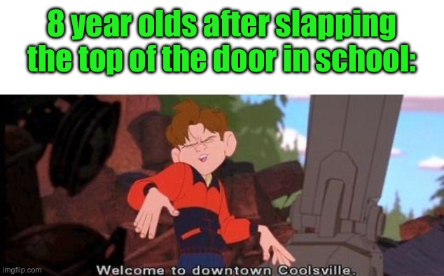 Welcome To Downtown Coolsville | 8 year olds after slapping the top of the door in school: | image tagged in welcome to downtown coolsville | made w/ Imgflip meme maker