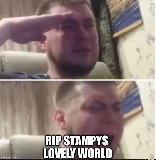 RIP STAMPYS 
LOVELY WORLD | image tagged in crying salute | made w/ Imgflip meme maker