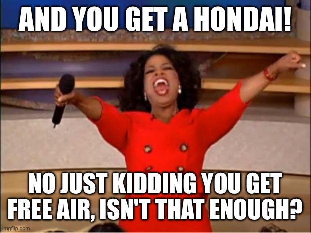Oprah You Get A | AND YOU GET A HONDAI! NO JUST KIDDING YOU GET FREE AIR, ISN'T THAT ENOUGH? | image tagged in memes,oprah you get a | made w/ Imgflip meme maker