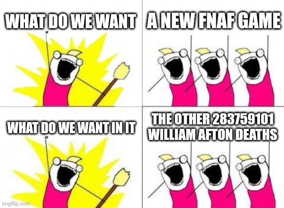 You understand this | WHAT DO WE WANT; A NEW FNAF GAME; WHAT DO WE WANT IN IT; THE OTHER 283759101 WILLIAM AFTON DEATHS | image tagged in memes,what do we want | made w/ Imgflip meme maker