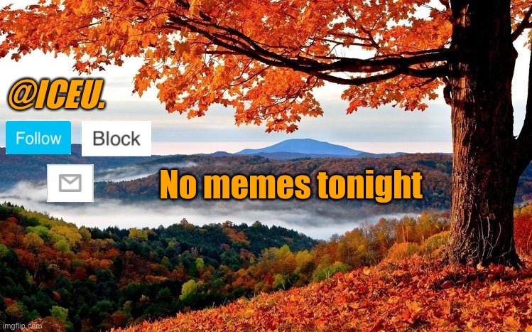 Iceu Fall Template | No memes tonight | image tagged in iceu fall template | made w/ Imgflip meme maker