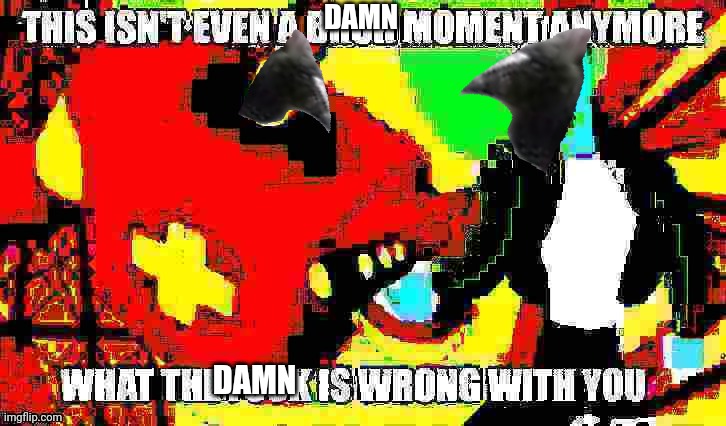 qt this point I'm just DAMNposting | DAMN; DAMN | image tagged in ok something is seriously wrong with you | made w/ Imgflip meme maker