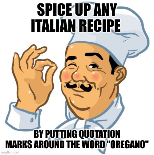 Chef Perfecto | SPICE UP ANY ITALIAN RECIPE; BY PUTTING QUOTATION MARKS AROUND THE WORD "OREGANO" | image tagged in chef perfecto | made w/ Imgflip meme maker