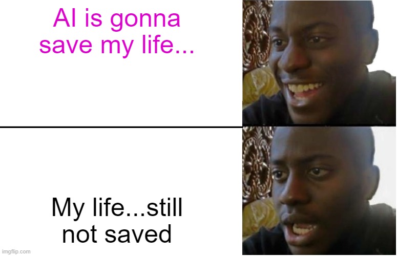 Disappointed Black Guy | AI is gonna save my life... My life...still not saved | image tagged in disappointed black guy | made w/ Imgflip meme maker