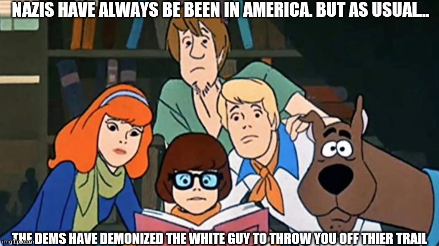 Scooby Doo | NAZIS HAVE ALWAYS BE BEEN IN AMERICA. BUT AS USUAL... THE DEMS HAVE DEMONIZED THE WHITE GUY TO THROW YOU OFF THIER TRAIL | image tagged in scooby doo | made w/ Imgflip meme maker