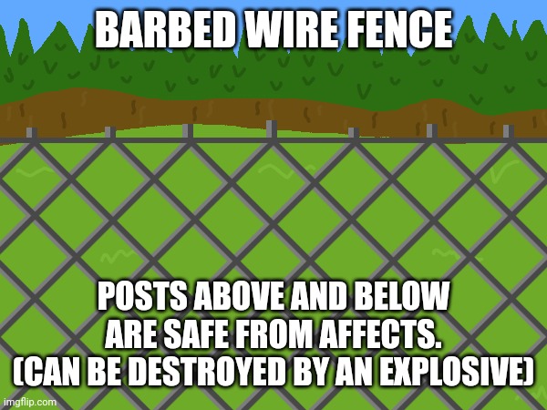 BARBED WIRE FENCE; POSTS ABOVE AND BELOW ARE SAFE FROM AFFECTS.
(CAN BE DESTROYED BY AN EXPLOSIVE) | made w/ Imgflip meme maker