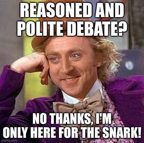 I'm only here for the Snark | REASONED AND POLITE DEBATE? NO THANKS, I'M ONLY HERE FOR THE SNARK! | image tagged in memes,creepy condescending wonka | made w/ Imgflip meme maker