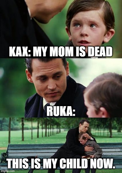 Finding Neverland | KAX: MY MOM IS DEAD; RUKA:; THIS IS MY CHILD NOW. | image tagged in memes,finding neverland | made w/ Imgflip meme maker