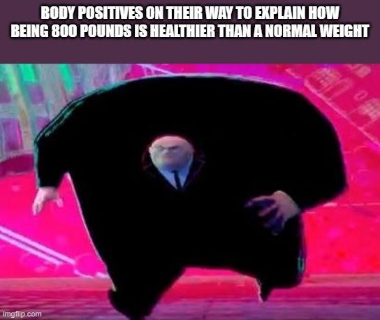 Running Kingpin | BODY POSITIVES ON THEIR WAY TO EXPLAIN HOW BEING 800 POUNDS IS HEALTHIER THAN A NORMAL WEIGHT | image tagged in running kingpin | made w/ Imgflip meme maker