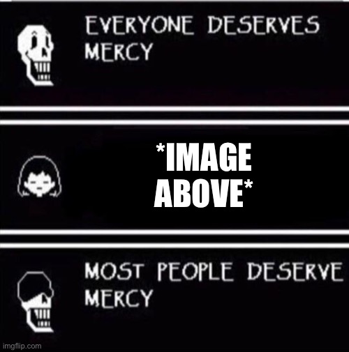 mercy undertale | *IMAGE ABOVE* | image tagged in mercy undertale | made w/ Imgflip meme maker
