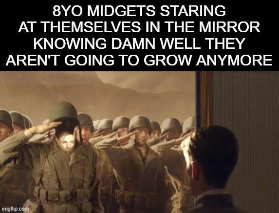 this meme IS funny | 8YO MIDGETS STARING AT THEMSELVES IN THE MIRROR KNOWING DAMN WELL THEY AREN'T GOING TO GROW ANYMORE | image tagged in offensive,yes i know this is offencive | made w/ Imgflip meme maker