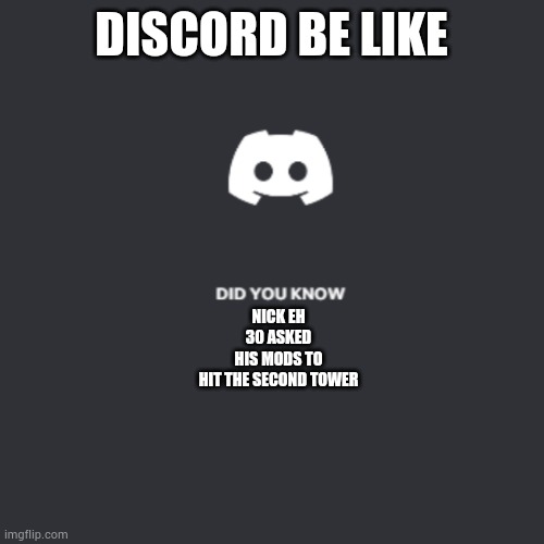 discord did you know | DISCORD BE LIKE; NICK EH 30 ASKED HIS MODS TO HIT THE SECOND TOWER | image tagged in discord did you know | made w/ Imgflip meme maker