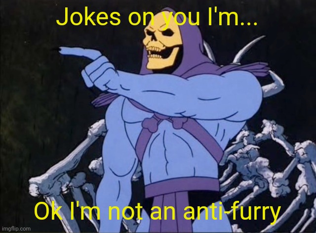 Jokes on you I’m into that shit | Jokes on you I'm... Ok I'm not an anti-furry | image tagged in jokes on you i m into that shit | made w/ Imgflip meme maker