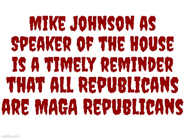 Be Careful What You Wish For Because You Just Might Get It | Mike Johnson as Speaker of the House is a timely reminder; that all Republicans are MAGA Republicans | image tagged in scumbag maga,scumbag republicans,scumbag trump,lock him up,basket of deplorables,memes | made w/ Imgflip meme maker