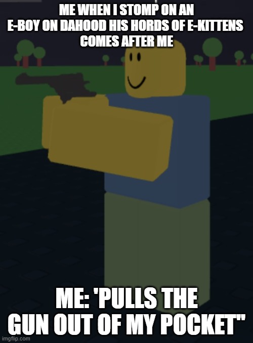 Revolver noob | ME WHEN I STOMP ON AN E-BOY ON DAHOOD HIS HORDS OF E-KITTENS 
COMES AFTER ME; ME: 'PULLS THE GUN OUT OF MY POCKET'' | image tagged in revolver noob | made w/ Imgflip meme maker