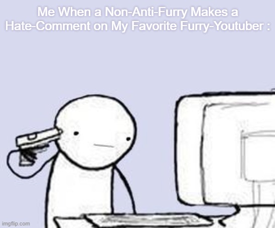 If My Favorite Furry-YouTuber Gets Bashed On, It's Never Too Late to Meet the Same Fate as Hitler. | Me When a Non-Anti-Furry Makes a Hate-Comment on My Favorite Furry-Youtuber : | image tagged in computer suicide,pro-fandom,defeat,war,god has abandoned me,forever | made w/ Imgflip meme maker