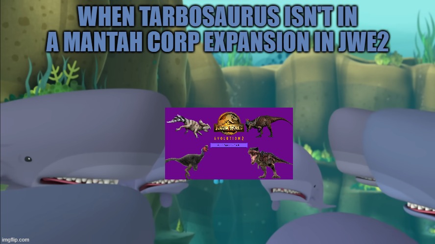 Sperm Whales reacting to Tarbosaurus in wrong JWE2 DLC | WHEN TARBOSAURUS ISN'T IN A MANTAH CORP EXPANSION IN JWE2 | made w/ Imgflip meme maker