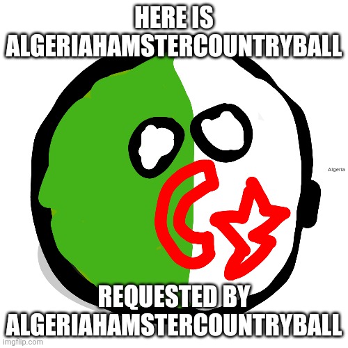 Here | HERE IS ALGERIAHAMSTERCOUNTRYBALL; Algeria; REQUESTED BY ALGERIAHAMSTERCOUNTRYBALL | made w/ Imgflip meme maker