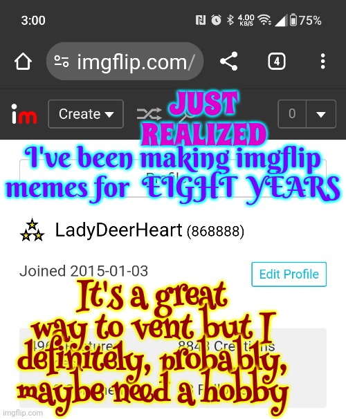 Coming Up On My Eight Year Anniversary With Imgflip | I've been making imgflip memes for  EIGHT  YEARS; JUST REALIZED; It's a great way to vent but I definitely, probably, maybe need a hobby | image tagged in meanwhile on imgflip,imgflip community,imgflip,imgflip users,imgflip anniversary,memes | made w/ Imgflip meme maker