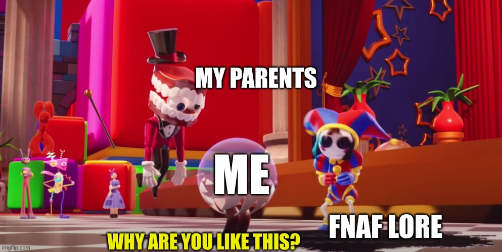 fnaf lore | MY PARENTS; ME; FNAF LORE; WHY ARE YOU LIKE THIS? | image tagged in why are you like this | made w/ Imgflip meme maker