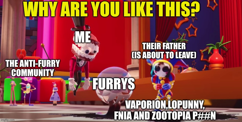 wtf is wrong with you | WHY ARE YOU LIKE THIS? ME; THEIR FATHER (IS ABOUT TO LEAVE); THE ANTI-FURRY COMMUNITY; FURRYS; VAPORION,LOPUNNY, FNIA AND ZOOTOPIA P##N | image tagged in why are you like this,anti furry | made w/ Imgflip meme maker