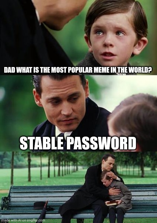 Sad. | DAD WHAT IS THE MOST POPULAR MEME IN THE WORLD? STABLE PASSWORD | image tagged in memes,finding neverland | made w/ Imgflip meme maker