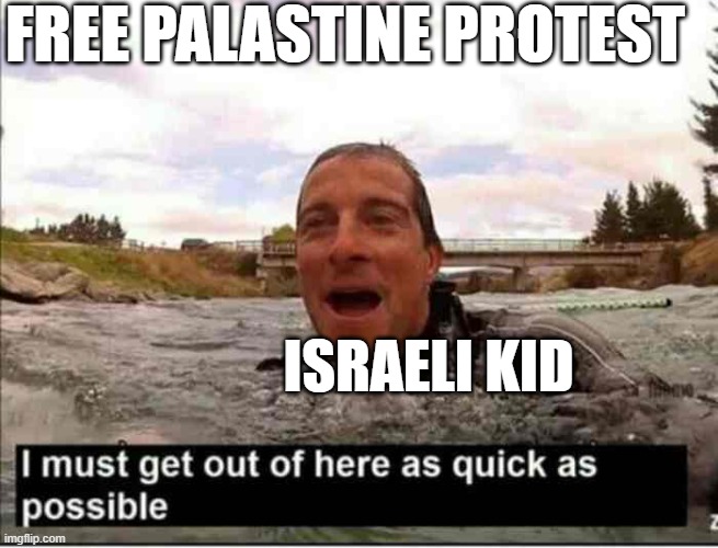 FREE PALASTINE | FREE PALASTINE PROTEST; ISRAELI KID | image tagged in i must get out of here as quick as possible | made w/ Imgflip meme maker