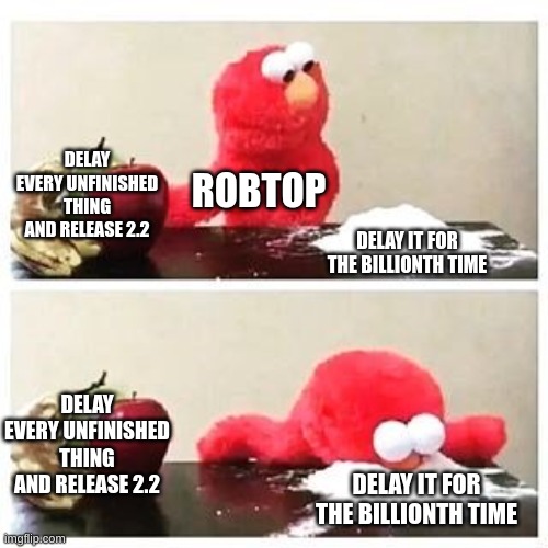 elmo cocaine | DELAY EVERY UNFINISHED THING AND RELEASE 2.2; ROBTOP; DELAY IT FOR THE BILLIONTH TIME; DELAY EVERY UNFINISHED THING AND RELEASE 2.2; DELAY IT FOR THE BILLIONTH TIME | image tagged in elmo cocaine | made w/ Imgflip meme maker