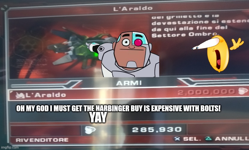 Ah yes the harbinger the best | OH MY GOD I MUST GET THE HARBINGER BUY IS EXPENSIVE WITH BOLTS! YAY | image tagged in ps2,ratchet and clank | made w/ Imgflip meme maker