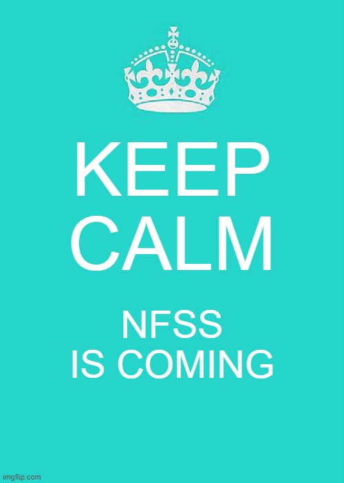 Keep Calm And Carry On Aqua | KEEP CALM; NFSS IS COMING | image tagged in memes,keep calm and carry on aqua | made w/ Imgflip meme maker