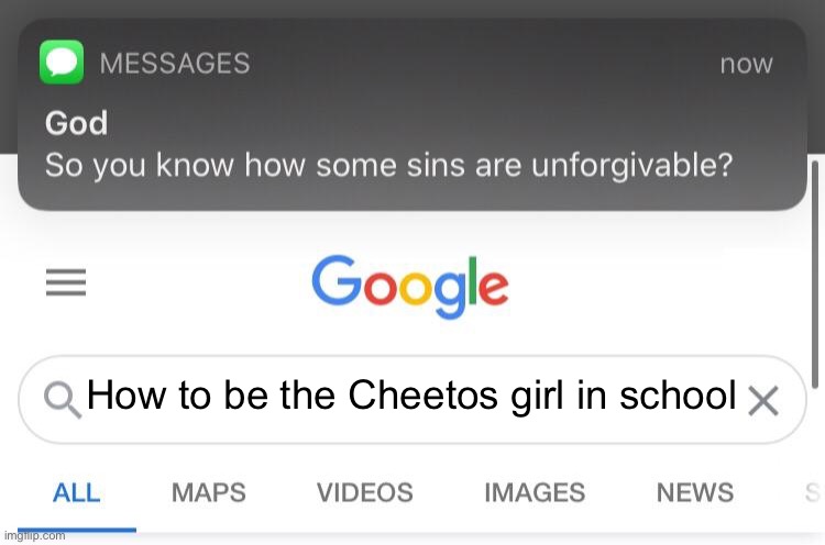 So you know how some sins are unforgivable? | How to be the Cheetos girl in school | image tagged in so you know how some sins are unforgivable,cheetos girl | made w/ Imgflip meme maker